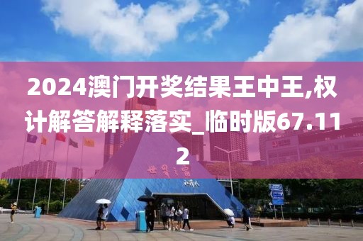 2024澳门开奖结果王中王,权计解答解释落实_临时版67.112