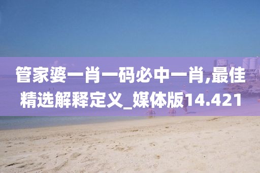 管家婆一肖一码必中一肖,最佳精选解释定义_媒体版14.421