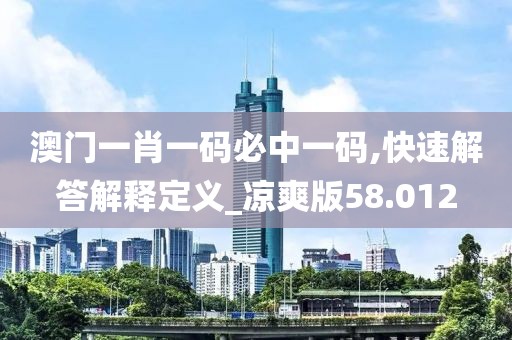 澳门一肖一码必中一码,快速解答解释定义_凉爽版58.012