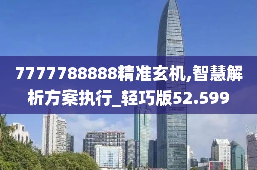 7777788888精准玄机,智慧解析方案执行_轻巧版52.599