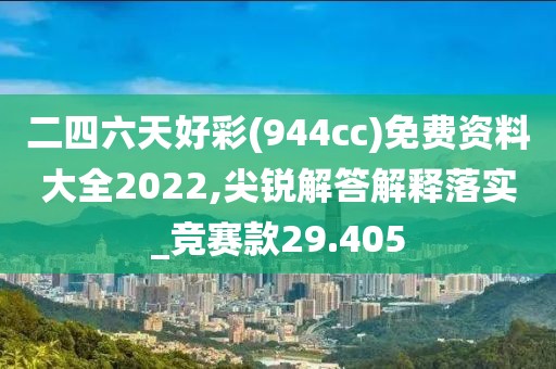 二四六天好彩(944cc)免费资料大全2022,尖锐解答解释落实_竞赛款29.405