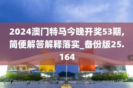 2024澳门特马今晚开奖53期,简便解答解释落实_备份版25.164
