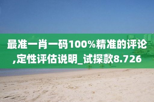 最准一肖一码100%精准的评论,定性评估说明_试探款8.726