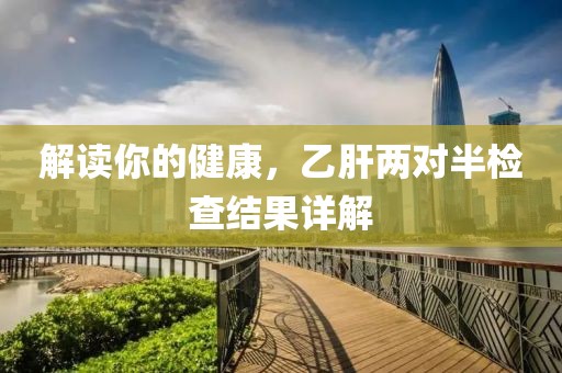 解读你的健康，乙肝两对半检查结果详解