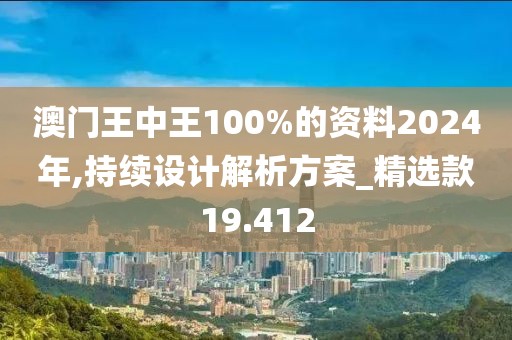 澳门王中王100%的资料2024年,持续设计解析方案_精选款19.412