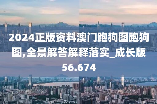 2024正版资料澳门跑狗图跑狗图,全景解答解释落实_成长版56.674
