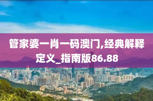 管家婆一肖一码澳门,经典解释定义_指南版86.88