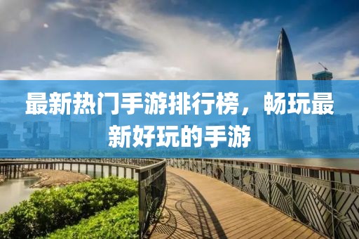 最新热门手游排行榜，畅玩最新好玩的手游