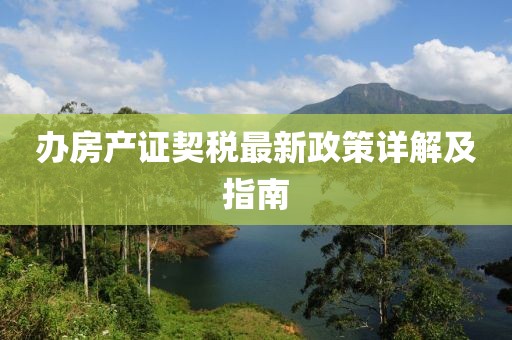 办房产证契税最新政策详解及指南