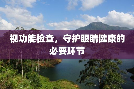 视功能检查，守护眼睛健康的必要环节