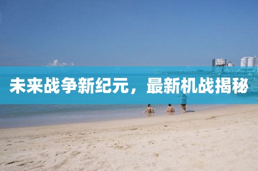 未来战争新纪元，最新机战揭秘