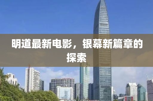明道最新电影，银幕新篇章的探索