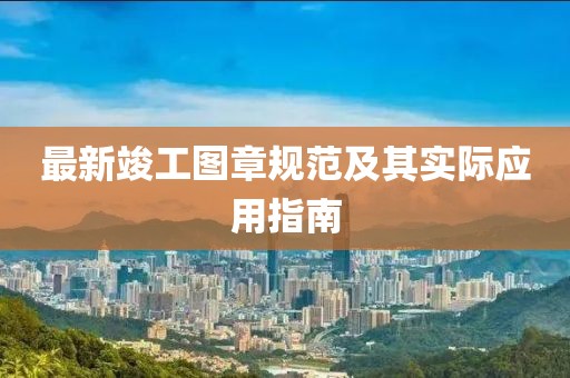 最新竣工图章规范及其实际应用指南