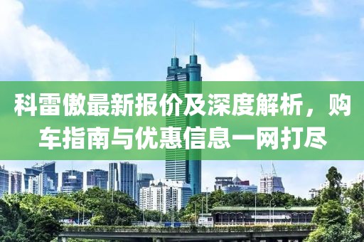 科雷傲最新报价及深度解析，购车指南与优惠信息一网打尽