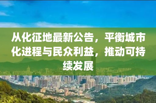从化征地最新公告，平衡城市化进程与民众利益，推动可持续发展