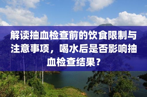解读抽血检查前的饮食限制与注意事项，喝水后是否影响抽血检查结果？