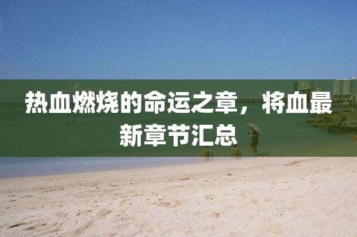 热血燃烧的命运之章，将血最新章节汇总