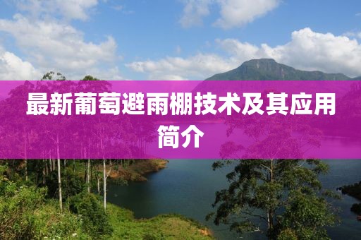 最新葡萄避雨棚技术及其应用简介