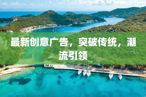 最新创意广告，突破传统，潮流引领