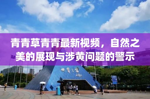 青青草青青最新视频，自然之美的展现与涉黄问题的警示