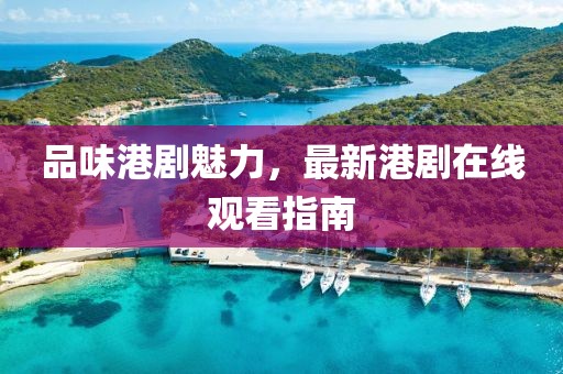 品味港剧魅力，最新港剧在线观看指南