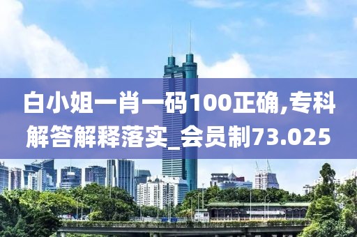 白小姐一肖一码100正确,专科解答解释落实_会员制73.025