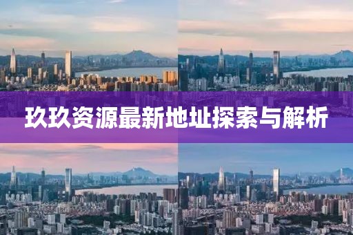 玖玖资源最新地址探索与解析