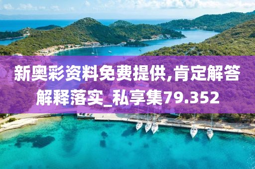 新奥彩资料免费提供,肯定解答解释落实_私享集79.352