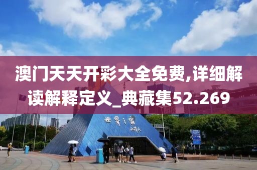 澳门天天开彩大全免费,详细解读解释定义_典藏集52.269