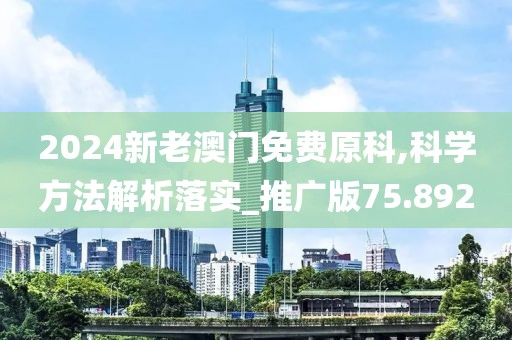 2024新老澳门免费原科,科学方法解析落实_推广版75.892