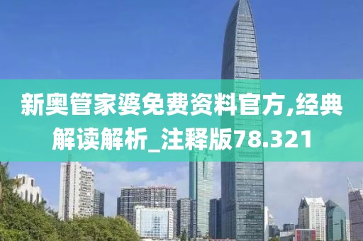 新奥管家婆免费资料官方,经典解读解析_注释版78.321