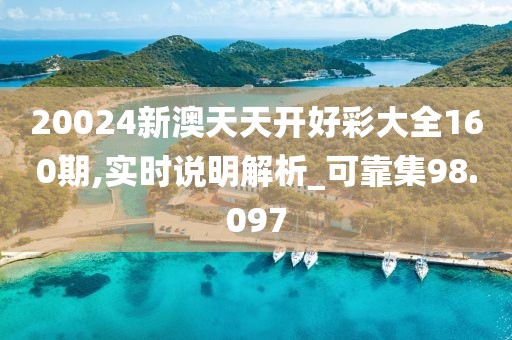 20024新澳天天开好彩大全160期,实时说明解析_可靠集98.097