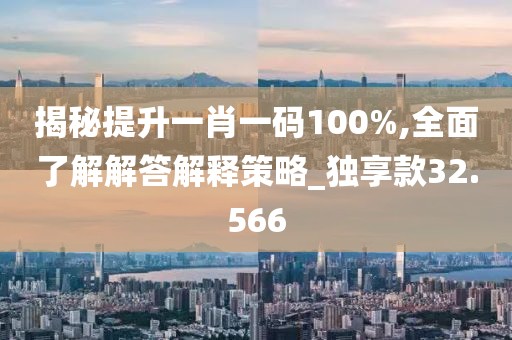 揭秘提升一肖一码100%,全面了解解答解释策略_独享款32.566