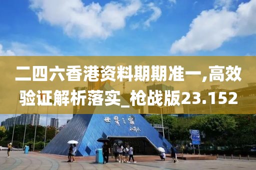 二四六香港资料期期准一,高效验证解析落实_枪战版23.152