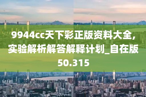9944cc天下彩正版资料大全,实验解析解答解释计划_自在版50.315