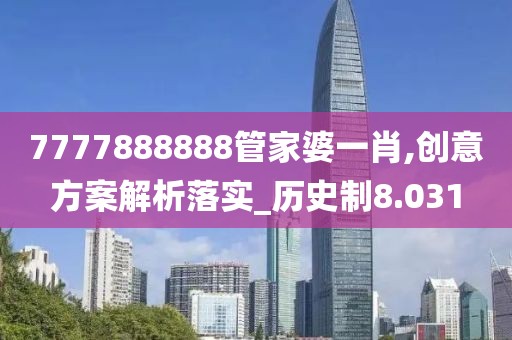 7777888888管家婆一肖,创意方案解析落实_历史制8.031