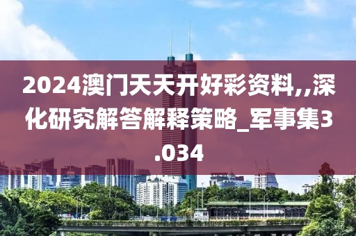 2024澳门天天开好彩资料,,深化研究解答解释策略_军事集3.034