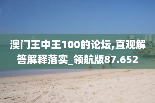 澳门王中王100的论坛,直观解答解释落实_领航版87.652