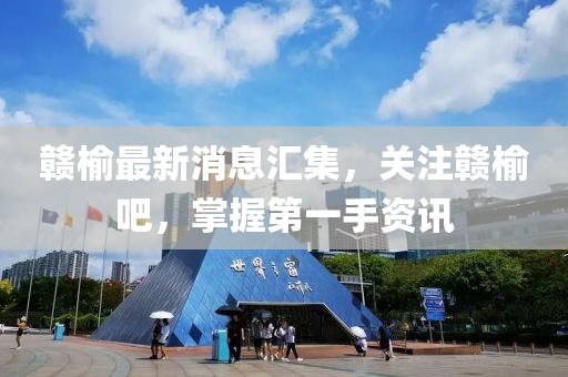 赣榆最新消息汇集，关注赣榆吧，掌握第一手资讯