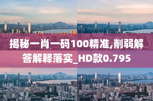揭秘一肖一码100精准,削弱解答解释落实_HD款0.795