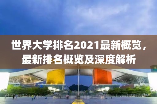 世界大学排名2021最新概览，最新排名概览及深度解析