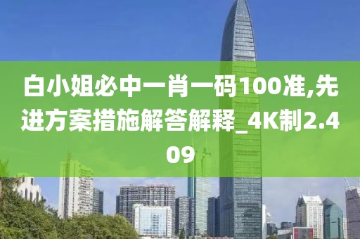 白小姐必中一肖一码100准,先进方案措施解答解释_4K制2.409