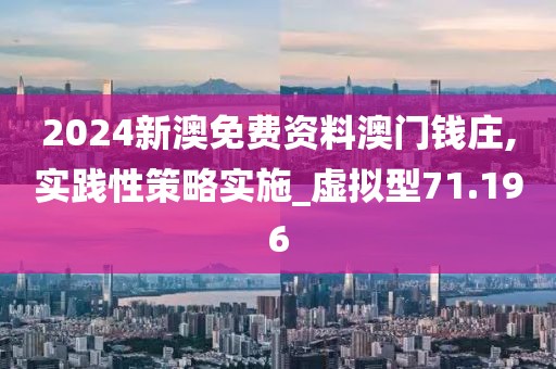 2024新澳免费资料澳门钱庄,实践性策略实施_虚拟型71.196