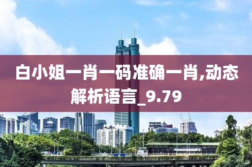 白小姐一肖一码准确一肖,动态解析语言_9.79