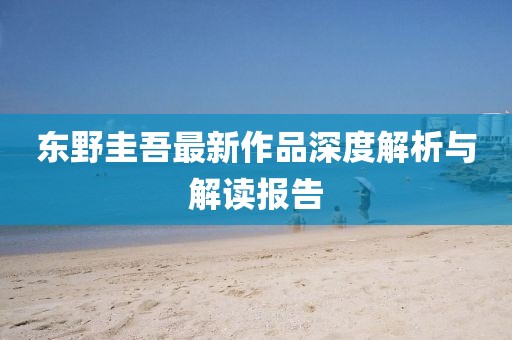 东野圭吾最新作品深度解析与解读报告