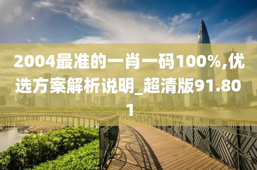 2004最准的一肖一码100%,优选方案解析说明_超清版91.801