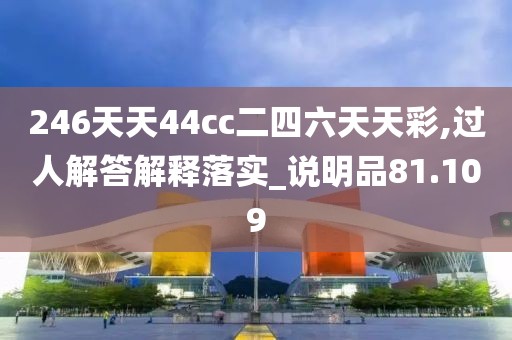 246天天44cc二四六天天彩,过人解答解释落实_说明品81.109