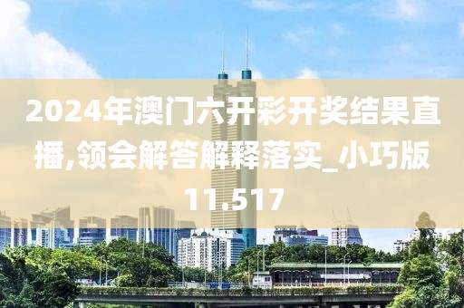 2024年澳门六开彩开奖结果直播,领会解答解释落实_小巧版11.517