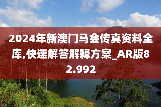 2024年新澳门马会传真资料全库,快速解答解释方案_AR版82.992