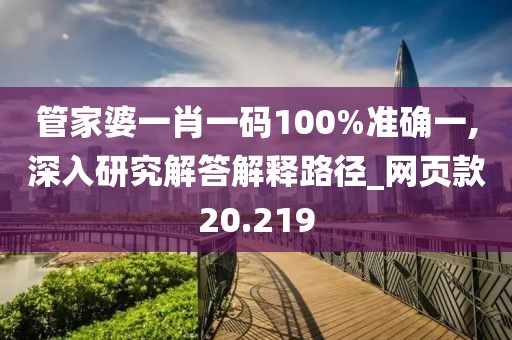 管家婆一肖一码100%准确一,深入研究解答解释路径_网页款20.219